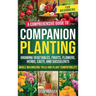 Companion Planting for Beginners: A Comprehensive Guide to Growing Vegetables, Fruits, Flowers, Herbs, Cacti, and Succulents while Maximizing Yield an