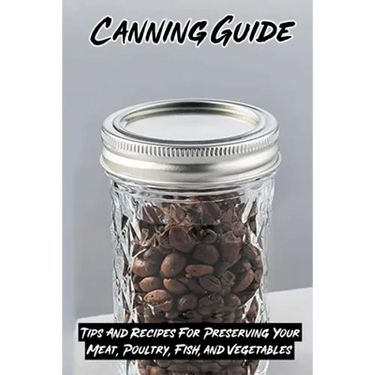 Canning Guide: Tips And Recipes For Preserving Your Meat, Poultry, Fish, and Vegetables: Recipes Using Canned Roast Beef