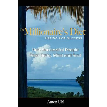 The Millionaire's Diet - Eating For Success: How Successful People Feed Body, Mind and Soul