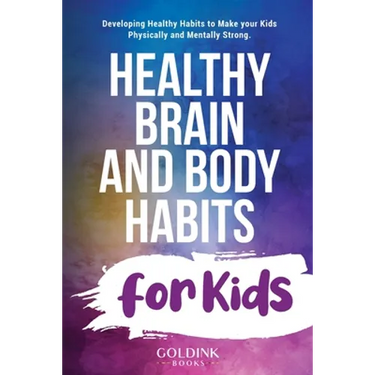 Healthy Brain and Body Habits for Kids: Developing Healthy Habits to Make Your Kids Physically and Mentally Strong