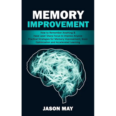 Memory Improvement: How to Remember Anything & Have Laser Sharp Focus to Impress Anyone (Practical Strategies for Memory Improvement, Brai