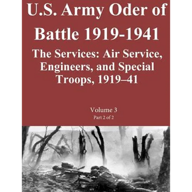 US Army Order of Battle 1919-1941: The Services: Air Service, Engineers, and Special Troops, 1919?41: Volume 3 Part 2 of 2
