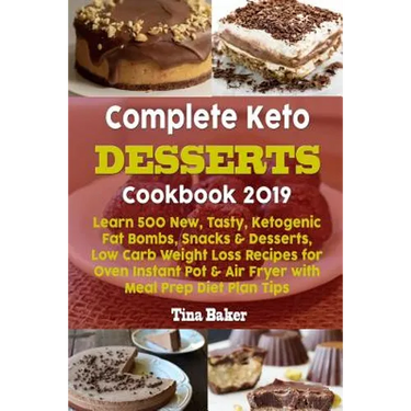 Complete Keto Desserts Cookbook 2019: Learn 500 New, Tasty, Ketogenic Fat Bombs, Snacks & Desserts, Low Carb Weight Loss Recipes for Oven Instant Pot