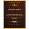 Told By The Pioneers: Tales Of Frontier Life As Told By Those Who Remember The Days Of The Territory And Early Statehood Of Washington