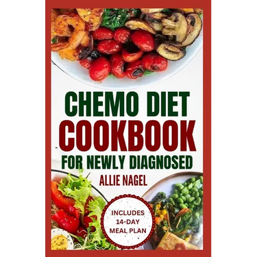 Chemo Diet Cookbook for Newly Diagnosed: Quick and Easy Anti Cancer Recipes to Eat During and After Chemotherapy