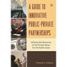 Guide to Innovative Public-Private Partnerships: Utilizing the Resources of the Private Sector for the Public Good