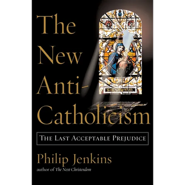 The New Anti-Catholicism: The Last Acceptable Prejudice