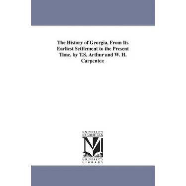 The History of Georgia, From Its Earliest Settlement to the Present Time. by T.S. Arthur and W. H. Carpenter.
