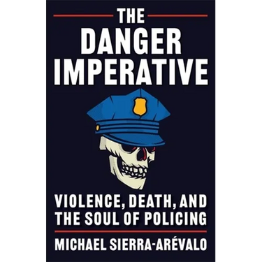 The Danger Imperative: Violence, Death, and the Soul of Policing