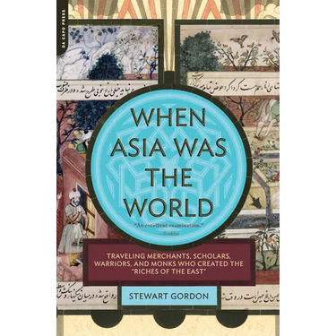 When Asia Was the World: Traveling Merchants, Scholars, Warriors, and Monks Who Created the ""riches of the ""east""