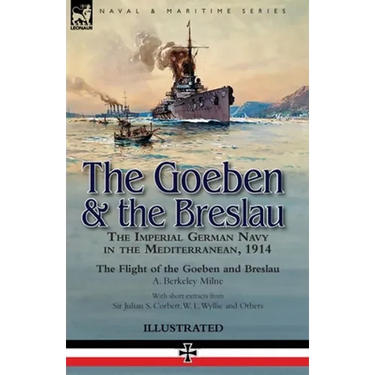 The Goeben & the Breslau: the Imperial German Navy in the Mediterranean, 1914-The Flight of the Goeben and Breslau