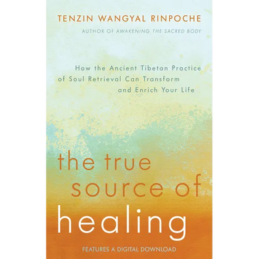 The True Source of Healing: How the Ancient Tibetan Practice of Soul Retrieval Can Transform and Enrich YourLife