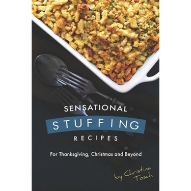 Sensational Stuffing Recipes: For Thanksgiving, Christmas and Beyond