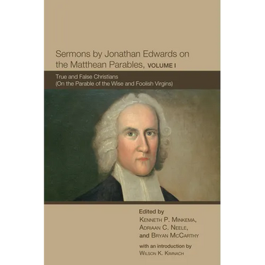 Sermons by Jonathan Edwards on the Matthean Parables, Volume I: True and False Christians (on the Parable of the Wise and Foolish Virgins)