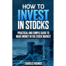 How To Invest in Stocks: Practical and Simple Guide to Make Money in the Stock Market