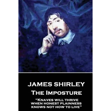 James Shirley - The Imposture: "Knaves will thrive when honest plainness knows not how to live"