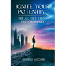 Ignite Your Potential: Break Free From The Ordinary: Break Free From The Ordinary