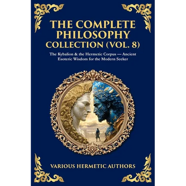 The Complete Philosophy Collection (Vol. 8): The Kybalion & the Hermetic Corpus - Ancient Esoteric Wisdom for the Modern Seeker