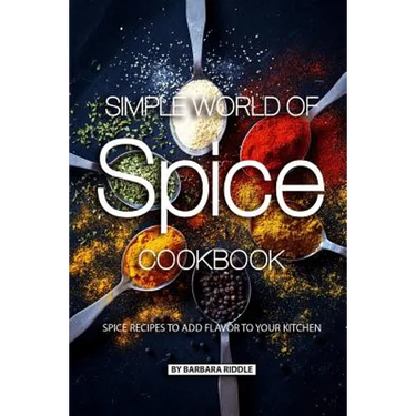 Simple World of Spice Cookbook: Spice Recipes to Add Flavor to Your Kitchen