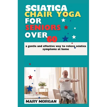 Sciatica chair yoga for seniors over 60: a gentle and effective way to relieve sciatica symptoms at home