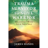 Trauma Survivor to Soul Warrior: Reconnect With Your True Self