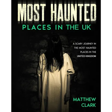 Most Haunted Places in the UK: True Ghost Stories. A Scary Journey in the Most Haunted Places in the United Kingdom