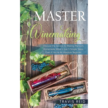 Master Winemaking: Discover the Secrets to Making Premium Homemade Wine in Just 5 Simple Steps, Even If You're An Absolute Beginner