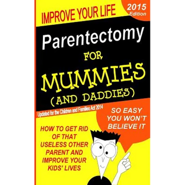 Parentectomy For Mummies (and Daddies): How to get rid of that unwanted other parent, stop access and get sole custody