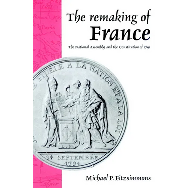 The Remaking of France: The National Assembly and the Constitution of 1791