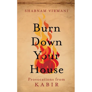 Burn Down Your House: Provocations From Kabir