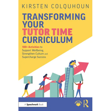 Transforming Your Tutor Time Curriculum: 100+ Activities to Support Wellbeing, Strengthen Culture and Supercharge Success
