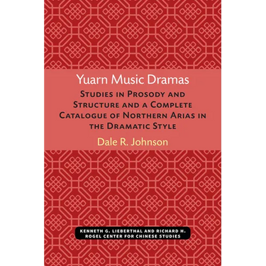 Yuarn Music Dramas: Studies in Prosody and Structure and a Complete Catalogue of Northern Arias in the Dramatic Style Volume 40