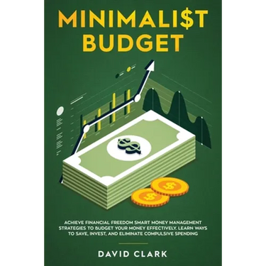 Minimalist Budget: Achieve Financial Freedom: Smart Money Management Strategies to Budget Your Money Effectively. Learn Ways to Save, Inv