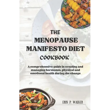 The Menopause Manifesto Diet Cookbook: A comprehensive guide in creating and managing hormones, physical and emotional health during the change