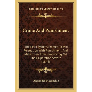 Crime And Punishment: The Mark System, Framed To Mix Persuasion With Punishment, And Make Their Effect Improving, Yet Their Operation Severe (1846)