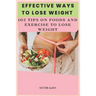 Effective Ways To Lose Weight: 102 Tips On Food And Exercise To Lose Weight