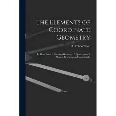 The Elements of Coordinate Geometry: In Three Parts: 1. Cartesian Geometry; 2. Quaternions; 3. Modern Geometry, and an Appendix