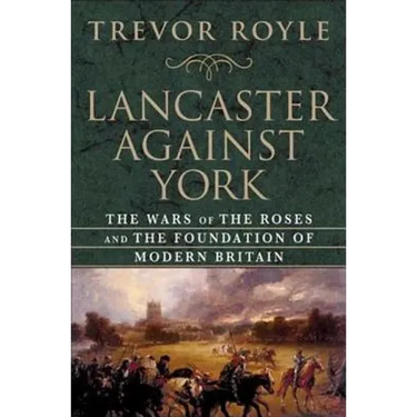 Lancaster Against York: The Wars of the Roses and the Foundation of Modern Britain