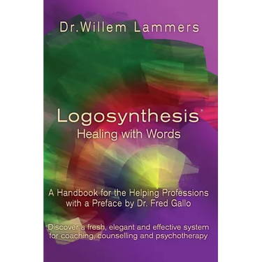 Logosynthesis - Healing with Words: A Handbook for the Helping Professions with a Preface by Dr. Fred Gallo