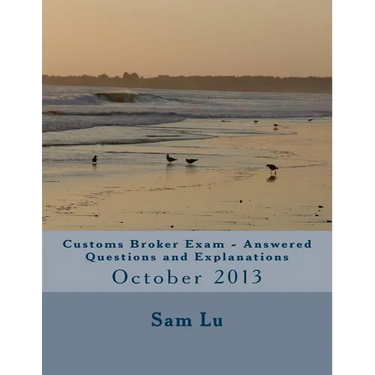Customs Broker Exam Answered Questions and Explanations: October 2013