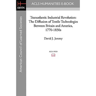 Transatlantic Industrial Revolution: The Diffusion of Textile Technologies Between Britain and America, 1770-1830s