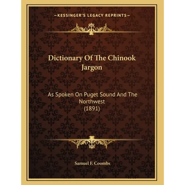 Dictionary Of The Chinook Jargon: As Spoken On Puget Sound And The Northwest (1891)