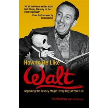 How to Be Like Walt: Capturing the Disney Magic Every Day of Your Life