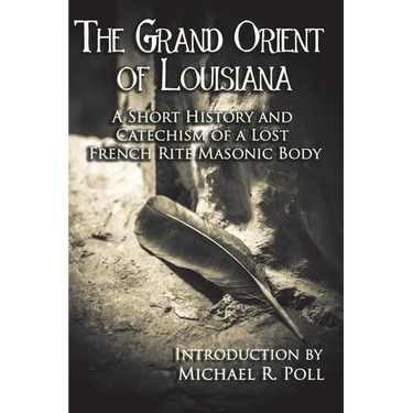 The Grand Orient Of Louisiana: A Short History And Catechism Of A Lost French Rite Masonic Body