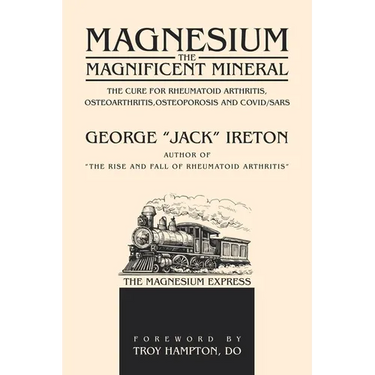 Magnesium The Magnificent Mineral: The Cure For Rheumatoid Arthritis, Osteoarthritis, Osteoporosis and Covid/SARS