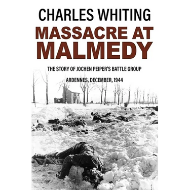 Massacre at Malmedy: The Story of Jochen Peiper's Battle Group, Ardennes, December, 1944