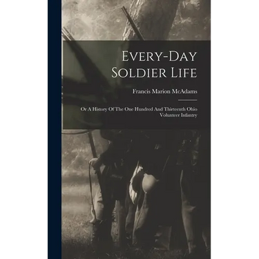 Every-day Soldier Life: Or A History Of The One Hundred And Thirteenth Ohio Volunteer Infantry