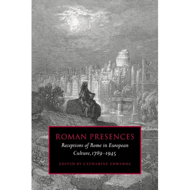 Roman Presences: Receptions of Rome in European Culture, 1789 1945