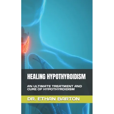 Healing Hypothyroidism: An Ultimate Treatment and Cure of Hypothyroidism
