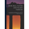 Dow, Ball, Eaton and Allied Families; a Genealogical Study With Biographical Notes, Compiled and Privately Printed for Grace Ann (Ball) Dow by the Ame